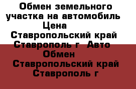 Обмен земельного участка на автомобиль  › Цена ­ 380 - Ставропольский край, Ставрополь г. Авто » Обмен   . Ставропольский край,Ставрополь г.